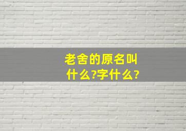 老舍的原名叫什么?字什么?