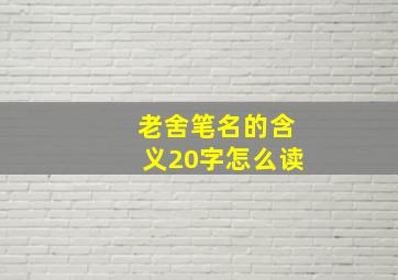 老舍笔名的含义20字怎么读