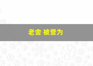 老舍 被誉为