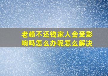 老赖不还钱家人会受影响吗怎么办呢怎么解决