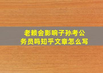 老赖会影响子孙考公务员吗知乎文章怎么写