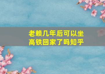 老赖几年后可以坐高铁回家了吗知乎