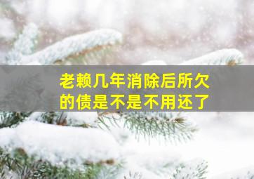 老赖几年消除后所欠的债是不是不用还了