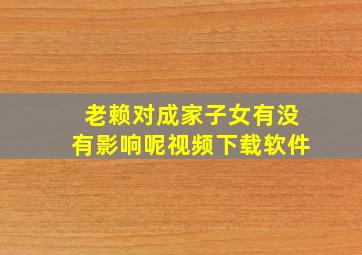 老赖对成家子女有没有影响呢视频下载软件