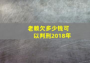 老赖欠多少钱可以判刑2018年