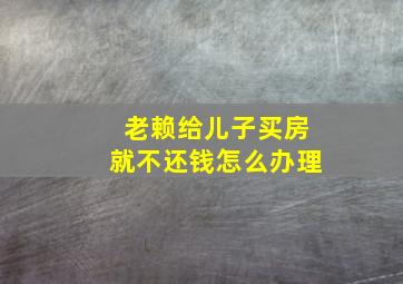 老赖给儿子买房就不还钱怎么办理