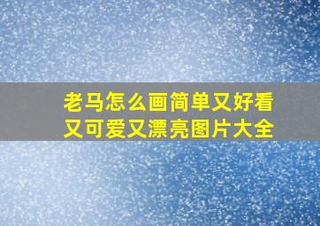 老马怎么画简单又好看又可爱又漂亮图片大全