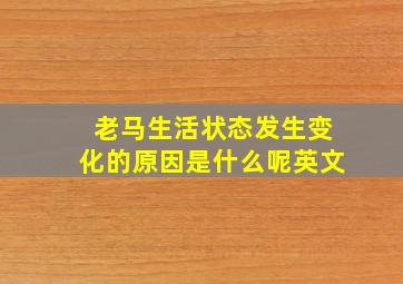 老马生活状态发生变化的原因是什么呢英文