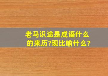 老马识途是成语什么的来历?现比喻什么?