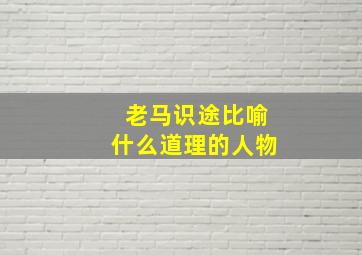 老马识途比喻什么道理的人物