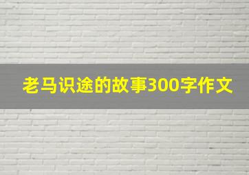 老马识途的故事300字作文