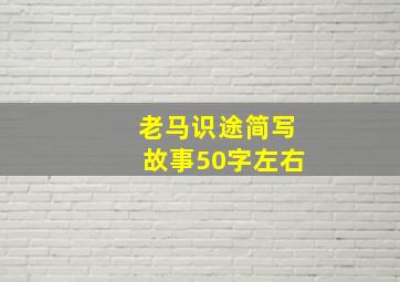 老马识途简写故事50字左右