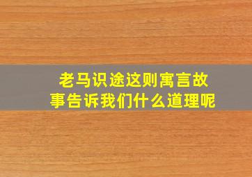 老马识途这则寓言故事告诉我们什么道理呢