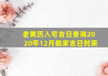 老黄历入宅吉日查询2020年12月搬家吉日时辰