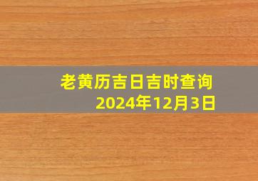 老黄历吉日吉时查询2024年12月3日