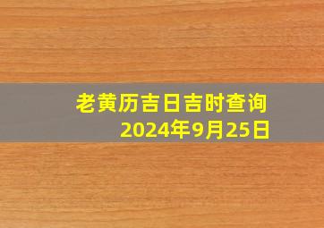 老黄历吉日吉时查询2024年9月25日