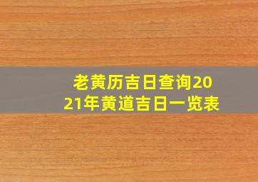 老黄历吉日查询2021年黄道吉日一览表