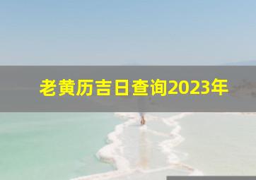 老黄历吉日查询2023年