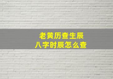 老黄历查生辰八字时辰怎么查