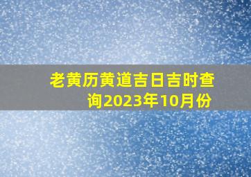 老黄历黄道吉日吉时查询2023年10月份