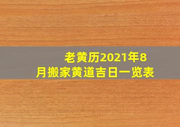 老黄历2021年8月搬家黄道吉日一览表