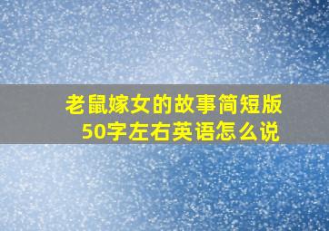 老鼠嫁女的故事简短版50字左右英语怎么说