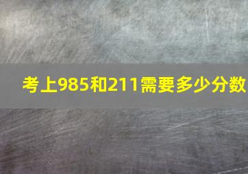 考上985和211需要多少分数