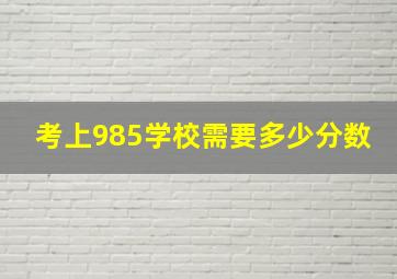 考上985学校需要多少分数