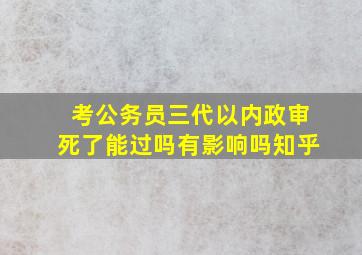 考公务员三代以内政审死了能过吗有影响吗知乎