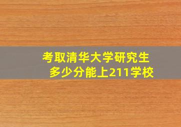 考取清华大学研究生多少分能上211学校