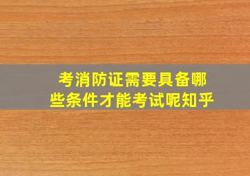 考消防证需要具备哪些条件才能考试呢知乎