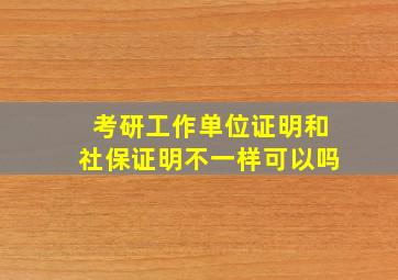 考研工作单位证明和社保证明不一样可以吗