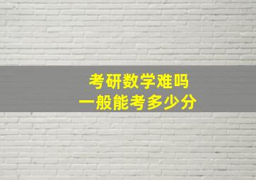 考研数学难吗一般能考多少分