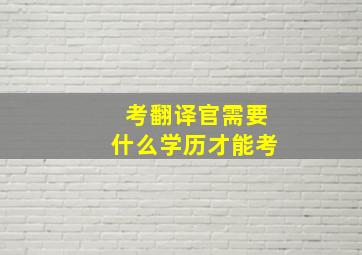 考翻译官需要什么学历才能考