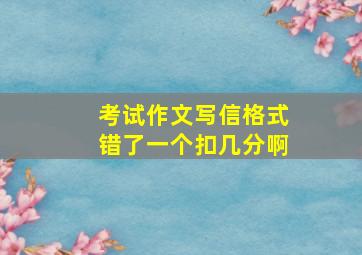 考试作文写信格式错了一个扣几分啊