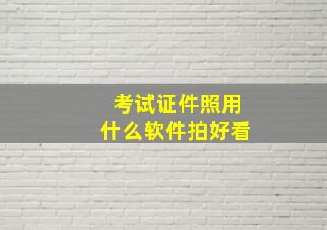 考试证件照用什么软件拍好看