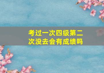 考过一次四级第二次没去会有成绩吗