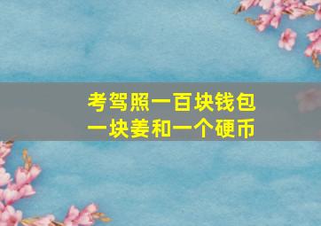 考驾照一百块钱包一块姜和一个硬币