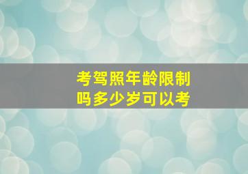 考驾照年龄限制吗多少岁可以考