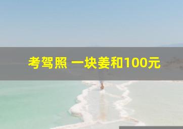 考驾照 一块姜和100元