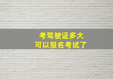 考驾驶证多大可以报名考试了