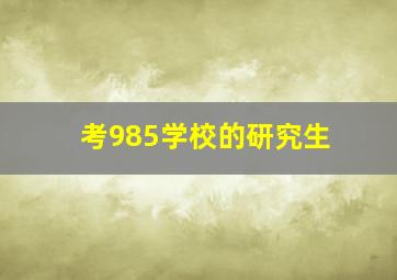 考985学校的研究生