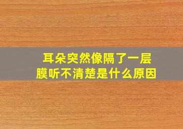 耳朵突然像隔了一层膜听不清楚是什么原因