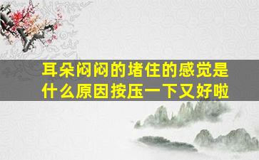 耳朵闷闷的堵住的感觉是什么原因按压一下又好啦