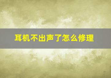 耳机不出声了怎么修理