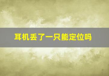 耳机丢了一只能定位吗