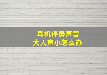 耳机伴奏声音大人声小怎么办