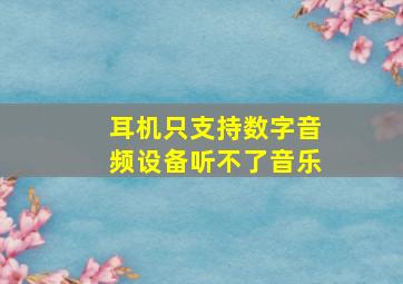 耳机只支持数字音频设备听不了音乐