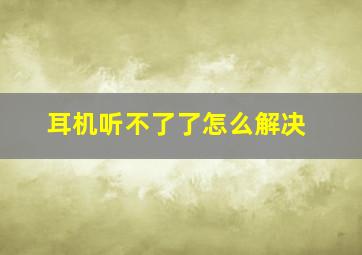 耳机听不了了怎么解决