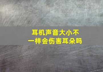 耳机声音大小不一样会伤害耳朵吗